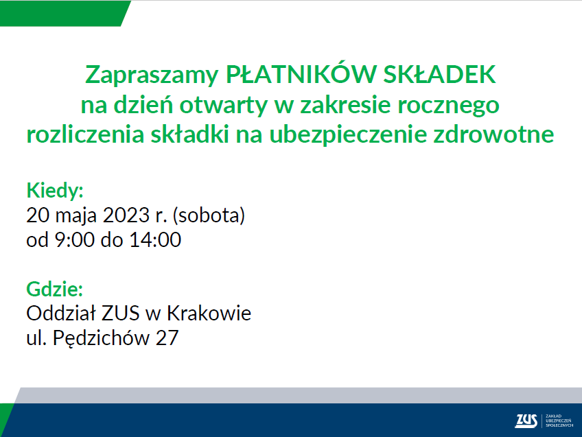 Grafika zawiera tekst: Zapraszamy PŁATNIKÓW SKŁADEK na dzień otwarty w zakresie rocznego rozliczenia składki na ubezpieczenie zdrowotne. Kiedy: 20 maja 2023 r. (sobota) od 9:00 do 14:00. Gdzie: Oddział ZUS w Krakowie ul. Pędzichów 27. Na dole znajduje się logo ZUS i napis ZAKŁAD UBEZPIECZEŃ SPOŁECZNYCH